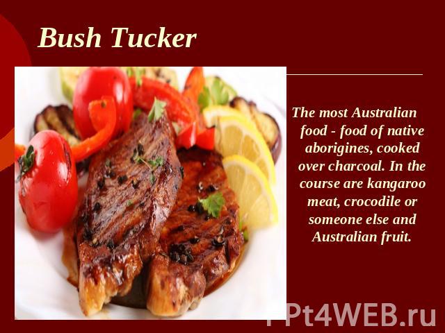 Bush Tucker The most Australian food - food of native aborigines, cooked over charcoal. In the course are kangaroo meat, crocodile or someone else and Australian fruit.