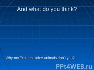 And what do you think? Why not?You eat other animals,don’t you?