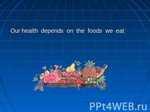 Our health depends on the foods we eat