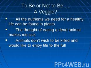 To Be or Not to Be …A Veggie? All the nutrients we need for a healthy life can b