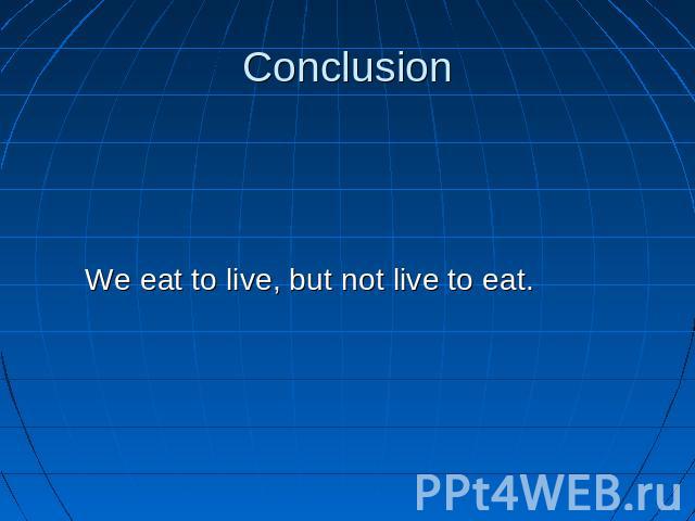 Conclusion We eat to live, but not live to eat.