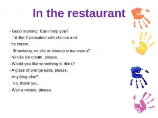 In the restaurant - Good morning! Can I help you?I`d like 2 pancakes with cheese