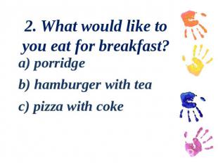 2. What would like to you eat for breakfast?a) porridge b) hamburger with tea c)