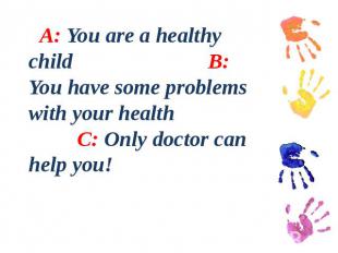 A: You are a healthy child B: You have some problems with your health C: Only do