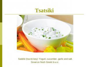 Tsatsiki Sadziki (tsa-tsi-key): Yogurt, cucumber, garlic and salt.Great on fresh
