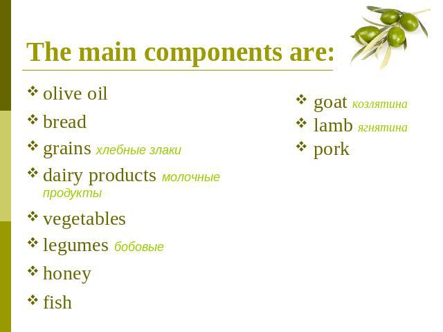 The main components are: olive oil bread grains хлебные злакиdairy products молочные продуктыvegetableslegumes бобовыеhoneyfish goat козлятина lamb ягнятина pork