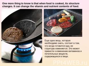 One more thing to know is that when food is cooked, its structure changes. It ca