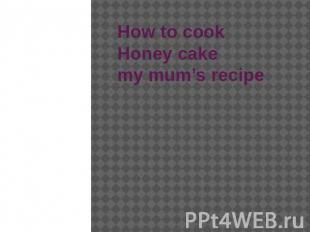 How to cook Honey cakemy mum’s recipe