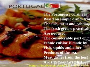 The Portuguese cuisine is Based on simple dishes fromThe fish, meat and cabbage,