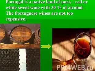 Portugal is a native land of port, - red or white sweet wine with 20 % of alcoho