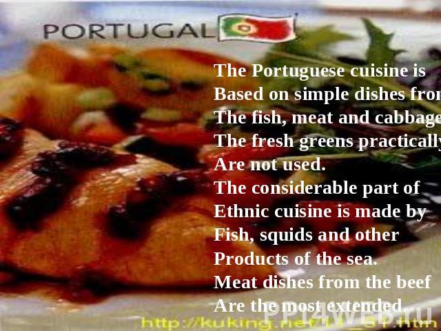 The Portuguese cuisine is Based on simple dishes fromThe fish, meat and cabbage,The fresh greens practicallyAre not used.The considerable part of Ethnic cuisine is made by Fish, squids and other Products of the sea. Meat dishes from the beef Are the…