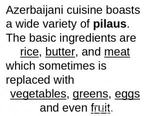 Azerbaijani cuisine boasts a wide variety of pilaus. The basic ingredients are r