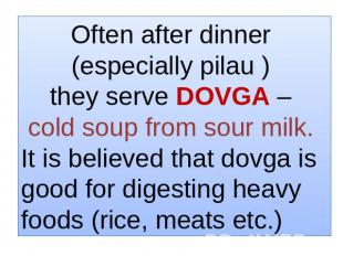 Often after dinner (especially pilau ) they serve DOVGA – cold soup from sour mi
