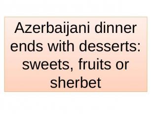 Azerbaijani dinner ends with desserts: sweets, fruits or sherbet