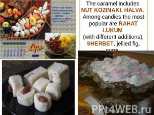 The caramel includes NUT KOZINAKI, HALVA. Among candies the most popular are RAH