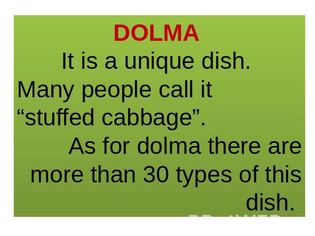 DOLMA It is a unique dish. Many people call it “stuffed cabbage”. As for dolma there are more than 30 types of this dish.