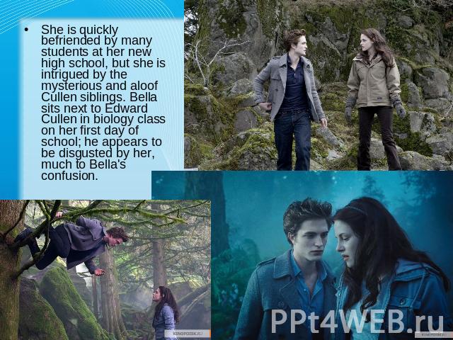 She is quickly befriended by many students at her new high school, but she is intrigued by the mysterious and aloof Cullen siblings. Bella sits next to Edward Cullen in biology class on her first day of school; he appears to be disgusted by her, muc…