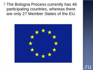 The Bologna Process currently has 46 participating countries, whereas there are