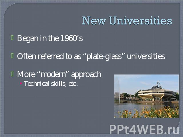 New Universities Began in the 1960’sOften referred to as “plate-glass” universities More “modern” approachTechnical skills, etc.