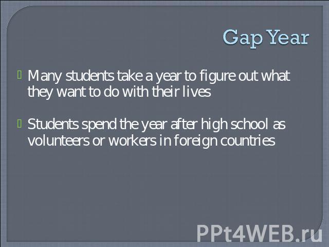 Gap Year Many students take a year to figure out what they want to do with their livesStudents spend the year after high school as volunteers or workers in foreign countries