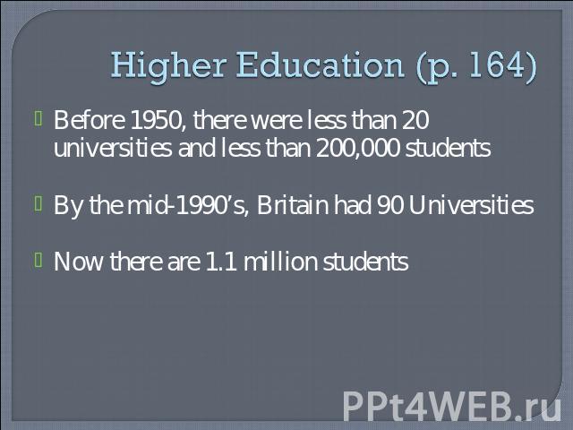 Higher Education (p. 164) Before 1950, there were less than 20 universities and less than 200,000 studentsBy the mid-1990’s, Britain had 90 UniversitiesNow there are 1.1 million students