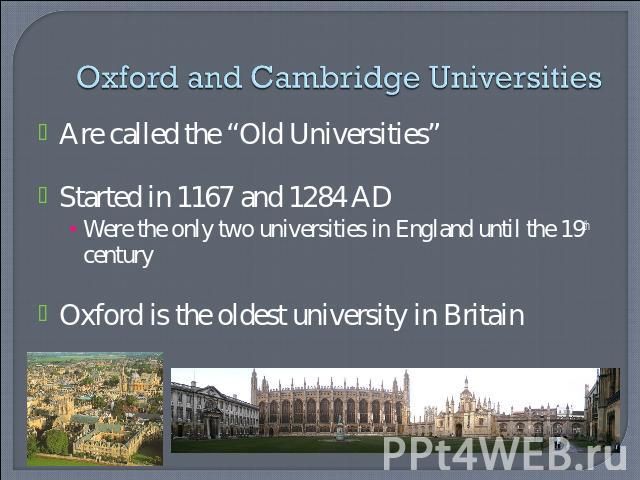 Oxford and Cambridge Universities Are called the “Old Universities”Started in 1167 and 1284 ADWere the only two universities in England until the 19th centuryOxford is the oldest university in Britain