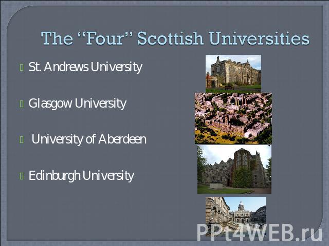 The “Four” Scottish Universities St. Andrews UniversityGlasgow University University of AberdeenEdinburgh University