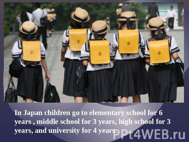 In Japan children go to elementary school for 6 years , middle school for 3 years, high school for 3 years, and university for 4 years.