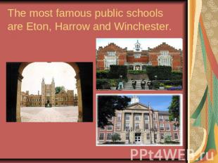 The most famous public schools are Eton, Harrow and Winchester.