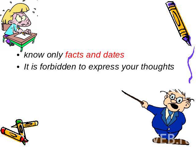 know only facts and dates It is forbidden to express your thoughts