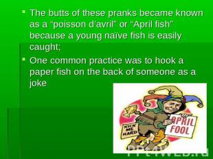 The butts of these pranks became known as a “poisson d’avril” or “April fish” be