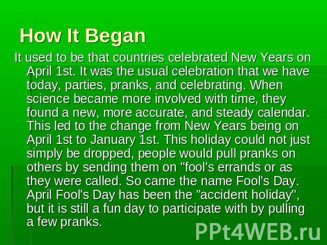 How It Began It used to be that countries celebrated New Years on April 1st. It was the usual celebration that we have today, parties, pranks, and celebrating. When science became more involved with time, they found a new, more accurate, and steady …