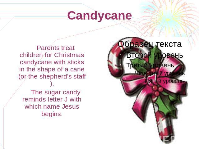 Candycane Parents treat children for Christmas candycane with sticks in the shape of a cane (or the shepherd's staff). The sugar candy reminds letter J with which name Jesus begins.