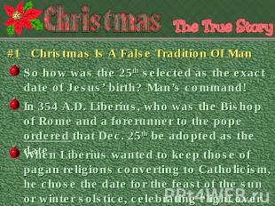 #1 Christmas Is A False Tradition Of Man So how was the 25th selected as the exa