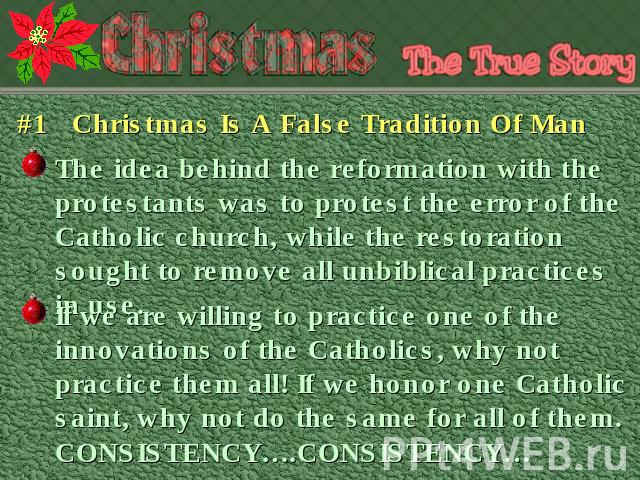 #1 Christmas Is A False Tradition Of Man The idea behind the reformation with the protestants was to protest the error of the Catholic church, while the restoration sought to remove all unbiblical practices in use. If we are willing to practice one …
