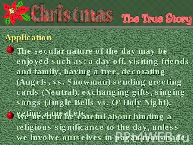 Application The secular nature of the day may be enjoyed such as: a day off, visiting friends and family, having a tree, decorating (Angels, vs. Snowman) sending greeting cards (Neutral), exchanging gifts, singing songs (Jingle Bells vs. O’ Holy Nig…