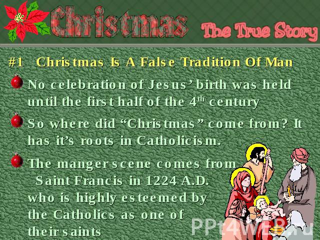 #1 Christmas Is A False Tradition Of Man No celebration of Jesus’ birth was held until the first half of the 4th century So where did “Christmas” come from? It has it’s roots in Catholicism. The manger scene comes from Saint Francis in 1224 A.D. who…