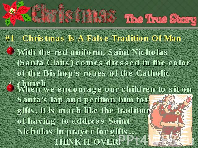 #1 Christmas Is A False Tradition Of Man With the red uniform, Saint Nicholas (Santa Claus) comes dressed in the color of the Bishop’s robes of the Catholic church When we encourage our children to sit on Santa’s lap and petition him for gifts, it i…