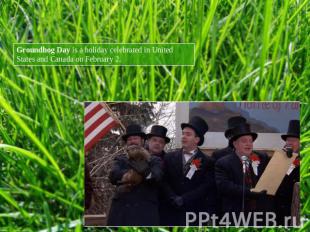 Groundhog Day is a holiday celebrated in United States and Canada on February 2.
