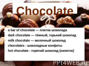 Chocolate a bar of chocolate — плитка шоколада dark chocolate — тёмный, горький