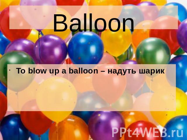 Balloon To blow up a balloon – надуть шарик