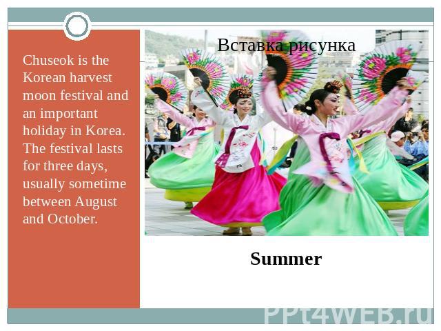 Chuseok is the Korean harvest moon festival and an important holiday in Korea. The festival lasts for three days, usually sometime between August and October. Summer