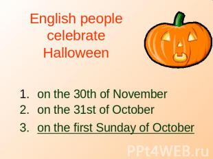 English people celebrate Halloween on the 30th of November on the 31st of Octobe