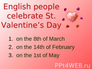 English people celebrate St. Valentine’s Day on the 8th of March on the 14th of