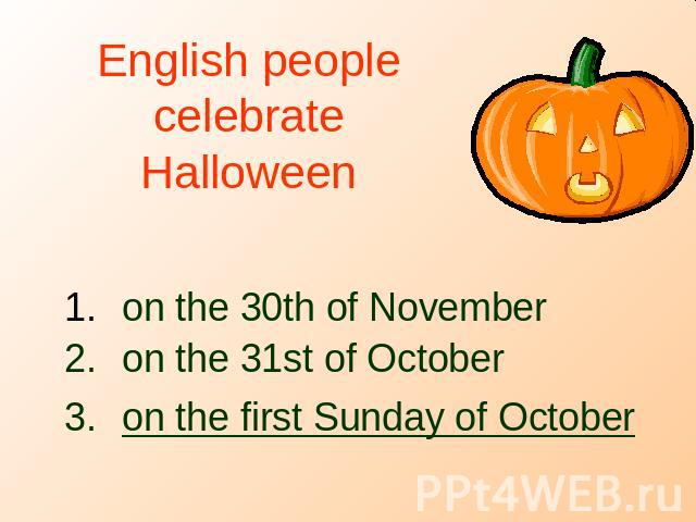 English people celebrate Halloween on the 30th of November on the 31st of October on the first Sunday of October