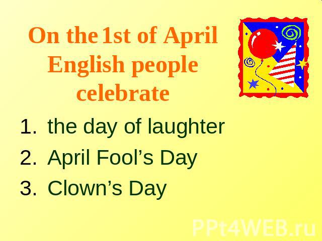 On the 1st of April English people celebrate the day of laughter April Fool’s Day Clown’s Day