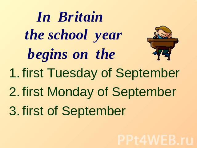 In Britain the school year begins on the first Tuesday of Septemberfirst Monday of Septemberfirst of September