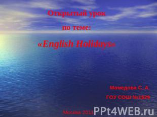Открытый урокпо теме:«English Holidays» Мамедова С. А.ГОУ СОШ №1929 Москва 2011