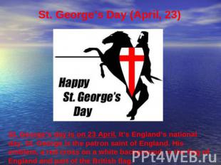 St. George’s Day (April, 23) St. George’s day is on 23 April. It’s England’s nat
