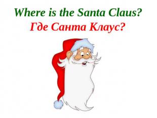 Where is the Santa Claus?Где Санта Клаус?